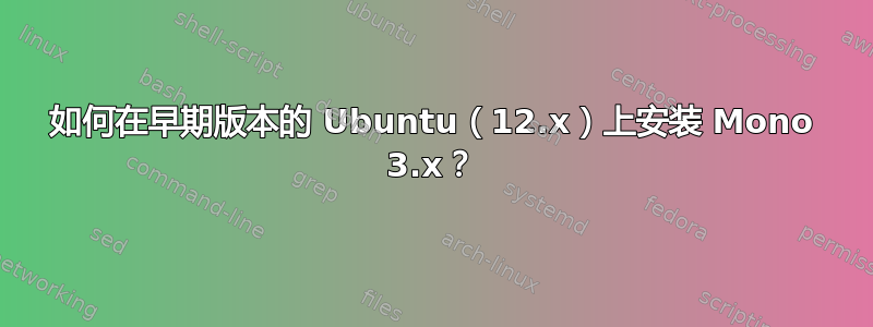 如何在早期版本的 Ubuntu（12.x）上安装 Mono 3.x？