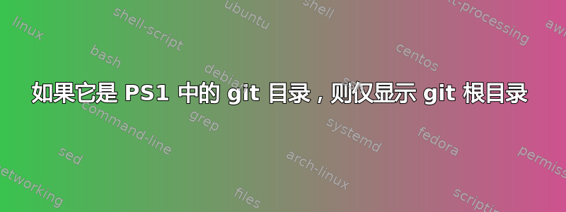 如果它是 PS1 中的 git 目录，则仅显示 git 根目录