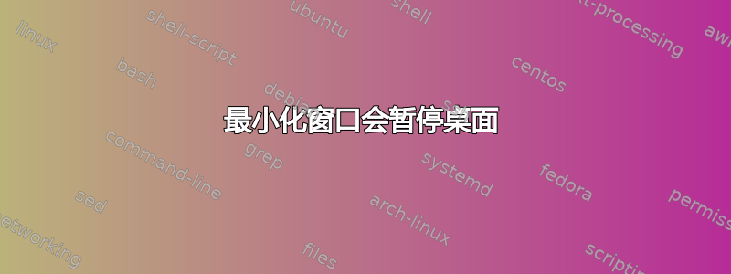 最小化窗口会暂停桌面