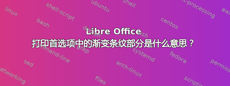 Libre Office 打印首选项中的渐变条纹部分是什么意思？