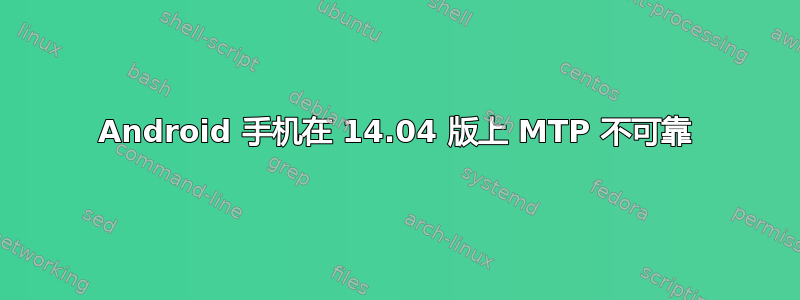 Android 手机在 14.04 版上 MTP 不可靠