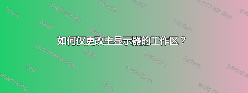 如何仅更改主显示器的工作区？