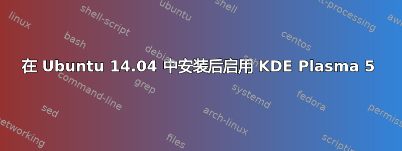 在 Ubuntu 14.04 中安装后启用 KDE Plasma 5