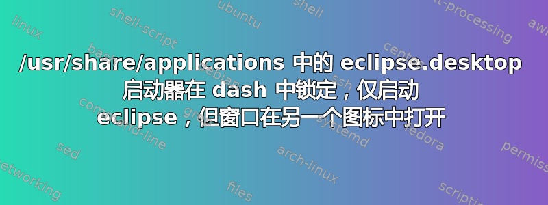 /usr/share/applications 中的 eclipse.desktop 启动器在 dash 中锁定，仅启动 eclipse，但窗口在另一个图标中打开