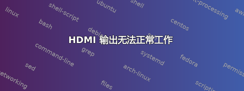 HDMI 输出无法正常工作