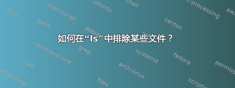 如何在“ls”中排除某些文件？