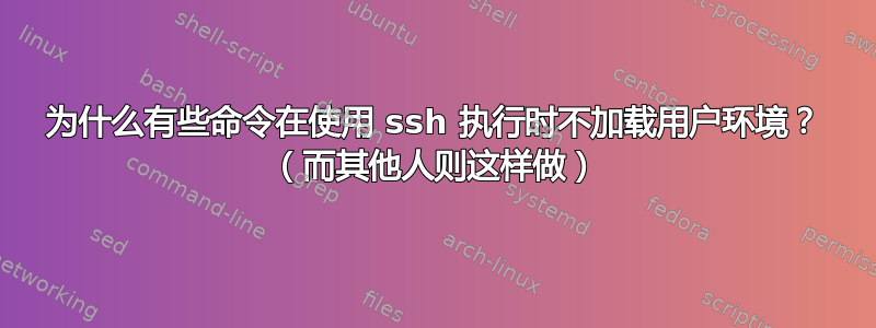 为什么有些命令在使用 ssh 执行时不加载用户环境？ （而其他人则这样做）