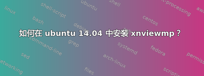 如何在 ubuntu 14.04 中安装 xnviewmp？