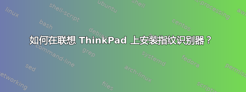 如何在联想 ThinkPad 上安装指纹识别器？