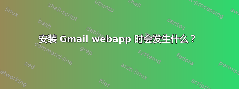 安装 Gmail webapp 时会发生什么？