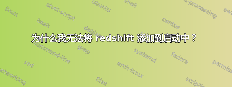 为什么我无法将 redshift 添加到启动中？