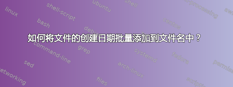 如何将文件的创建日期批量添加到文件名中？