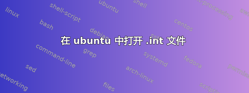 在 ubuntu 中打开 .int 文件