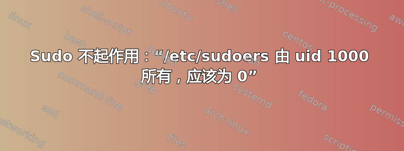 Sudo 不起作用：“/etc/sudoers 由 uid 1000 所有，应该为 0”