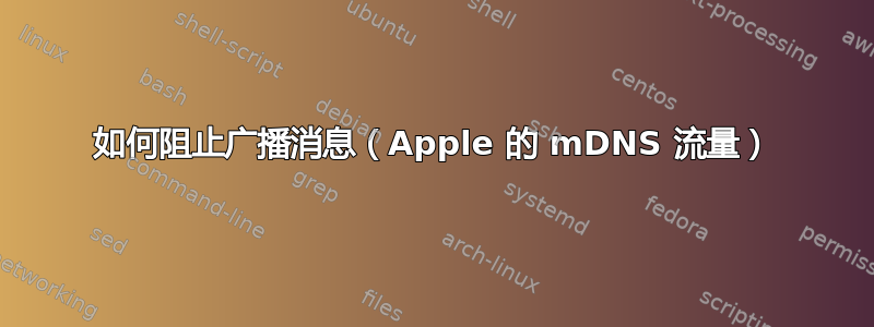 如何阻止广播消息（Apple 的 mDNS 流量）