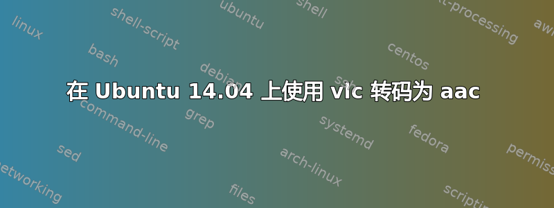 在 Ubuntu 14.04 上使用 vlc 转码为 aac