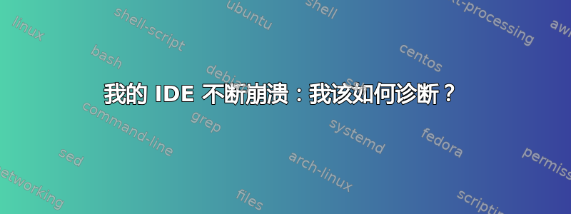 我的 IDE 不断崩溃：我该如何诊断？