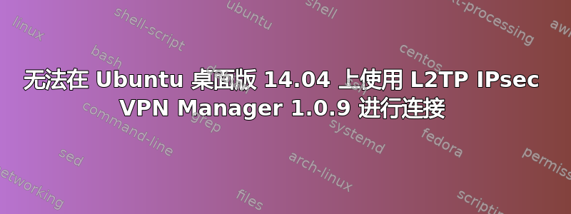 无法在 Ubuntu 桌面版 14.04 上使用 L2TP IPsec VPN Manager 1.0.9 进行连接