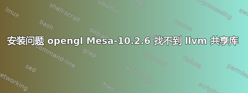 安装问题 opengl Mesa-10.2.6 找不到 llvm 共享库