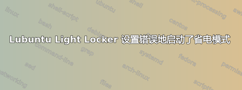 Lubuntu Light Locker 设置错误地启动了省电模式