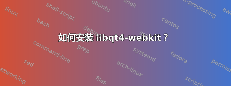 如何安装 libqt4-webkit？