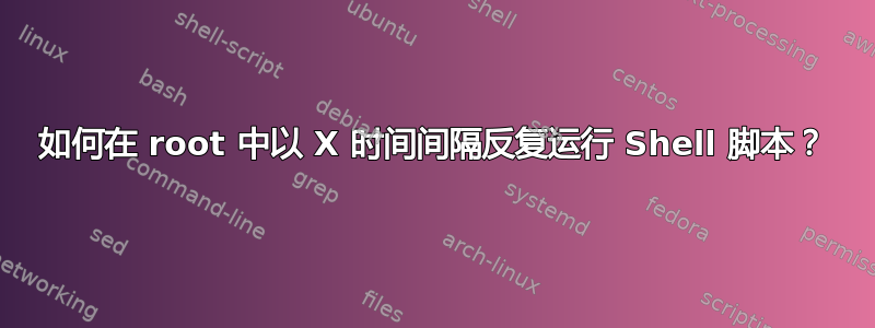 如何在 root 中以 X 时间间隔反复运行 Shell 脚本？