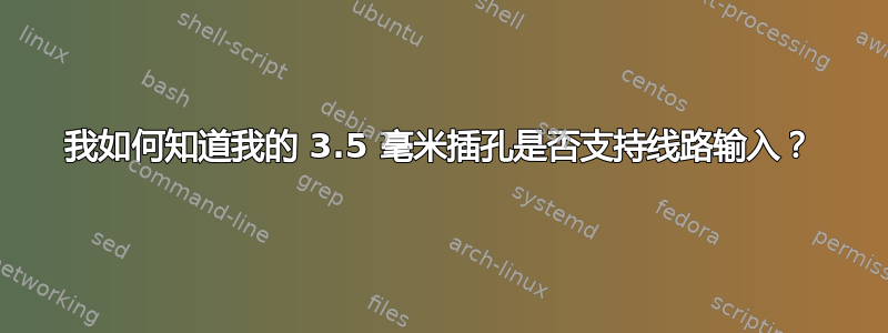 我如何知道我的 3.5 毫米插孔是否支持线路输入？