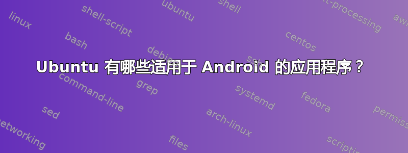 Ubuntu 有哪些适用于 Android 的应用程序？