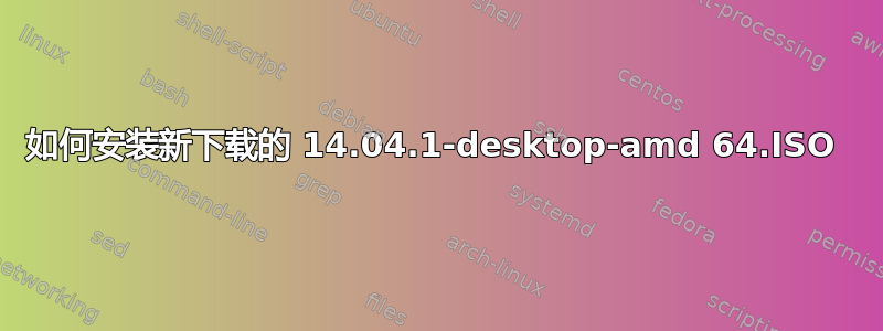 如何安装新下载的 14.04.1-desktop-amd 64.ISO 