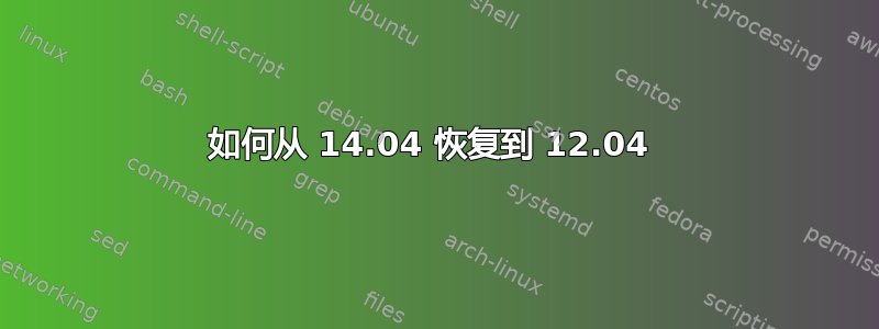 如何从 14.04 恢复到 12.04 