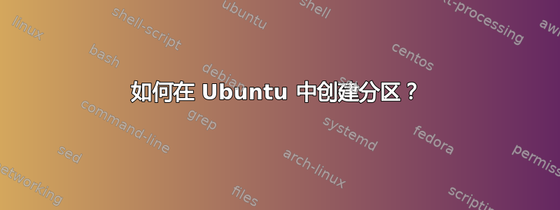 如何在 Ubuntu 中创建分区？