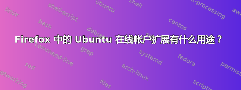 Firefox 中的 Ubuntu 在线帐户扩展有什么用途？