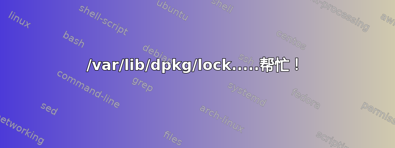 /var/lib/dpkg/lock.....帮忙！