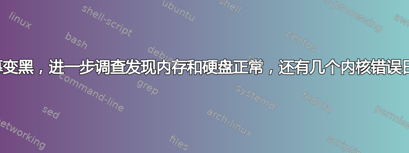 屏幕变黑，进一步调查发现内存和硬盘正常，还有几个内核错误日志