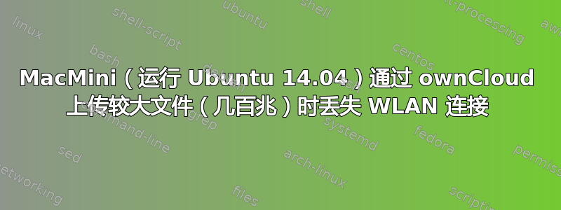 MacMini（运行 Ubuntu 14.04）通过 ownCloud 上传较大文件（几百兆）时丢失 WLAN 连接