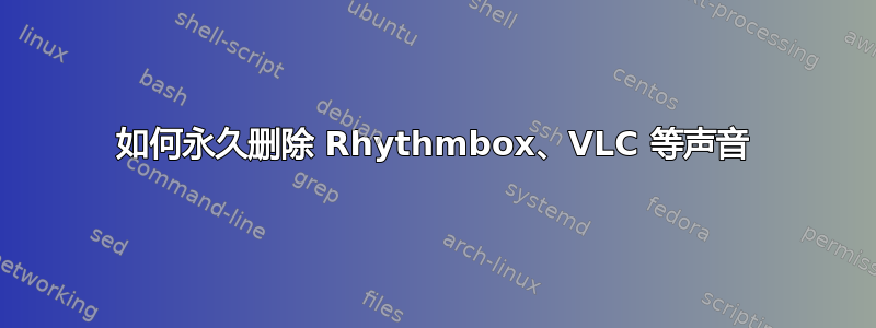 如何永久删除 Rhythmbox、VLC 等声音