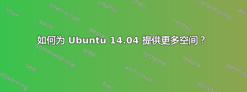 如何为 Ubuntu 14.04 提供更多空间？