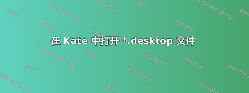 在 Kate 中打开 *.desktop 文件