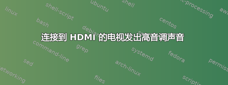 连接到 HDMI 的电视发出高音调声音