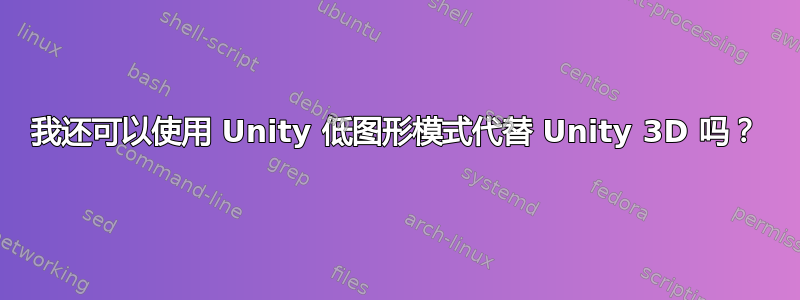 我还可以使用 Unity 低图形模式代替 Unity 3D 吗？