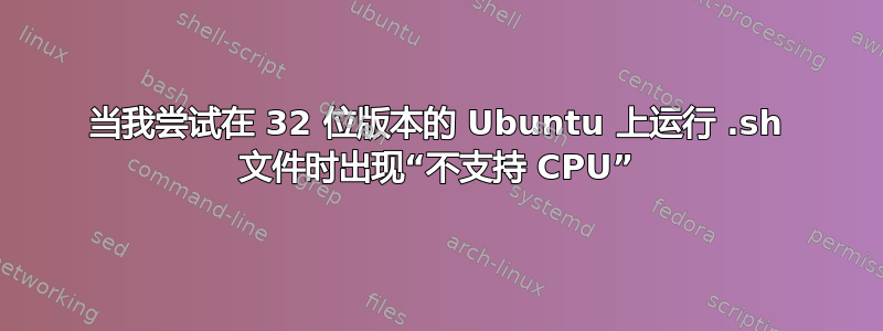 当我尝试在 32 位版本的 Ubuntu 上运行 .sh 文件时出现“不支持 CPU”