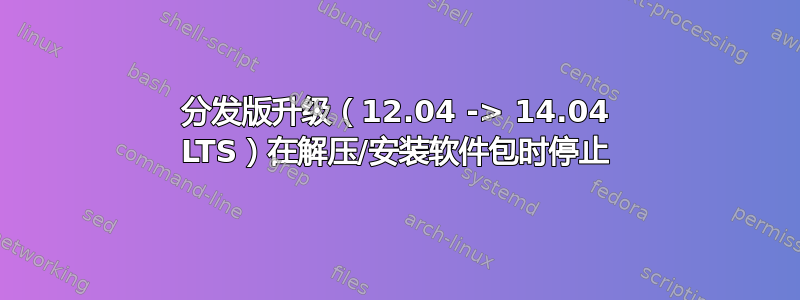 分发版升级（12.04 -> 14.04 LTS）在解压/安装软件包时停止