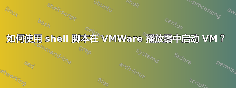 如何使用 shell 脚本在 VMWare 播放器中启动 VM？