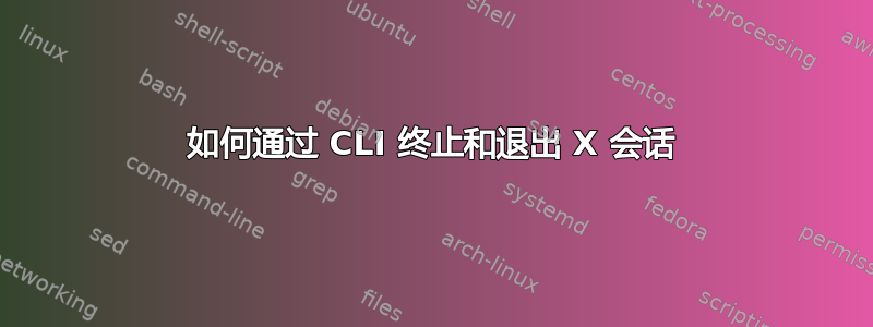 如何通过 CLI 终止和退出 X 会话