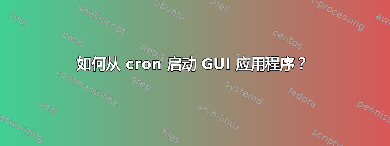 如何从 cron 启动 GUI 应用程序？