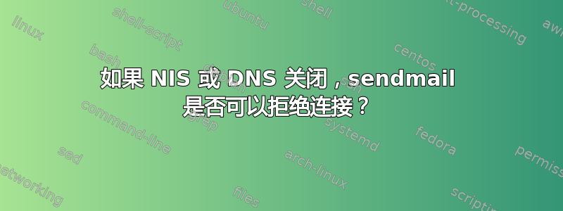 如果 NIS 或 DNS 关闭，sendmail 是否可以拒绝连接？