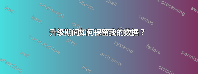 升级期间如何保留我的数据？