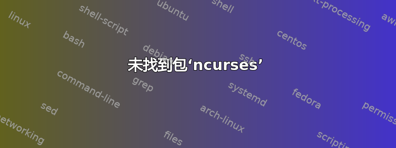 未找到包‘ncurses’