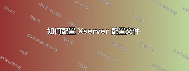 如何配置 Xserver 配置文件