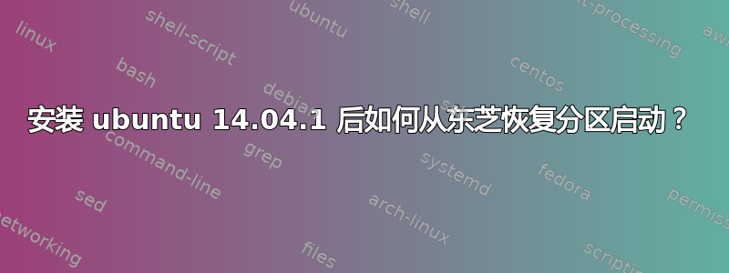 安装 ubuntu 14.04.1 后如何从东芝恢复分区启动？